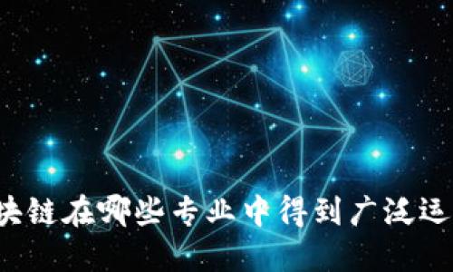 区块链在哪些专业中得到广泛运用?