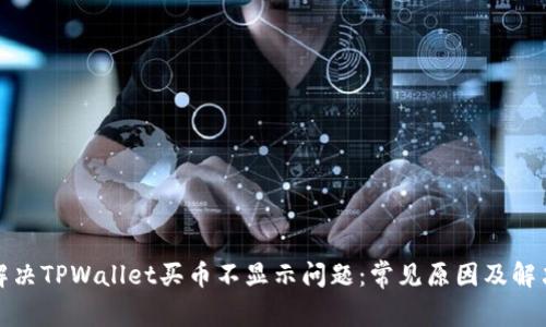 如何解决TPWallet买币不显示问题:常见原因及解决方案