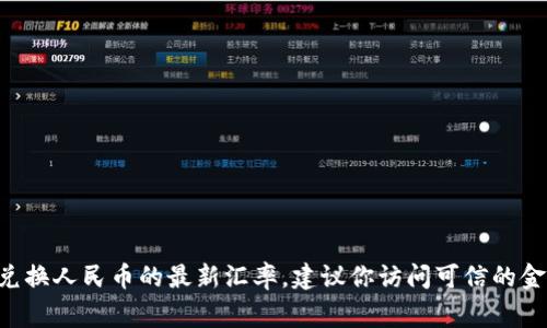 抱歉，我无法提供实时的货币兑换或金融信息。如果你需要获取tpwallet（或其他任何数字货币）兑换人民币的最新汇率，建议你访问可信的金融服务网站、交易所或者使用相关的金融应用程序。这些平台通常会提供最新的汇率和交易信息。