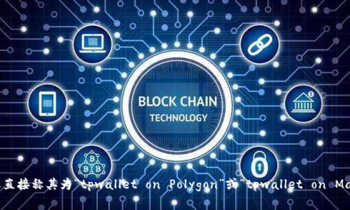 tpwallet在马蹄链（Matic/Polygon）上的英文通常是“TCL Wallet”或直接称其为“tpwallet on Polygon”或“tpwallet on Matic”。具体的使用名称可能依赖于官方的命名规则或社区的普遍称呼。