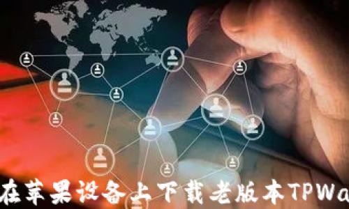 
如何在苹果设备上下载老版本TPWallet？