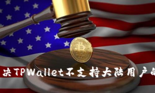 如何解决TPWallet不支持大陆用户的问题？