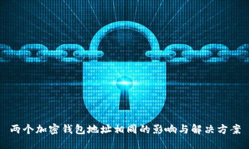 两个加密钱包地址相同的影响与解决方案