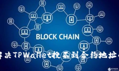 如何解决TPWallet搜不到合约地址的问题