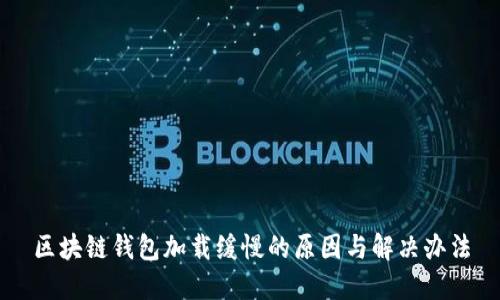 区块链钱包加载缓慢的原因与解决办法
