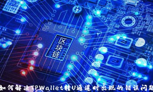如何解决TPWallet转U通道时出现的错误问题