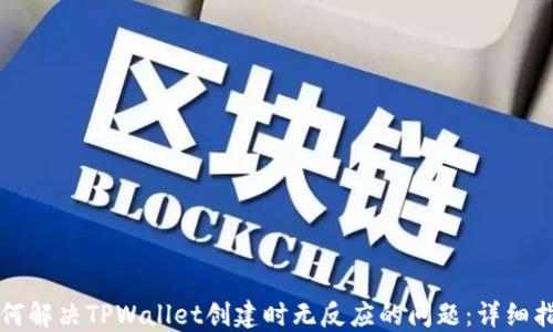 
如何解决TPWallet创建时无反应的问题：详细指南