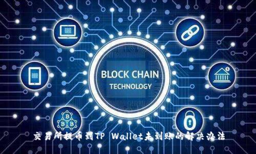 交易所提币到TP Wallet未到账的解决办法