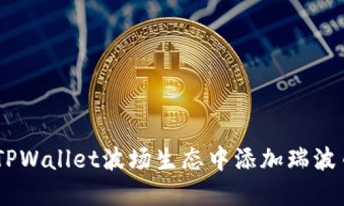 如何在TPWallet波场生态中添加瑞波币（XRP）