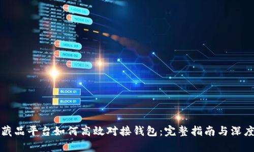 数字藏品平台如何高效对接钱包：完整指南与深度分析