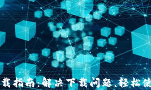 
tpWallet下载指南：解决下载问题，轻松使用数字钱包