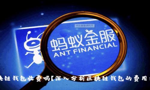 区块链钱包收费吗？深入分析区块链钱包的费用结构