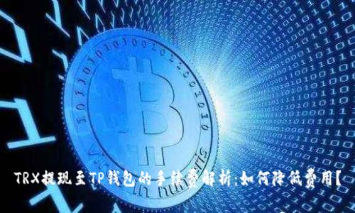 TRX提现至TP钱包的手续费解析：如何降低费用？