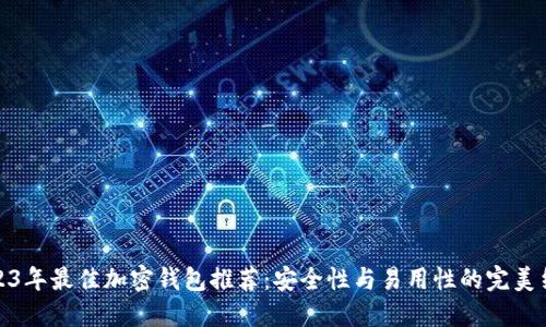 2023年最佳加密钱包推荐：安全性与易用性的完美结合
