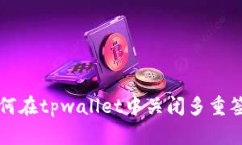 如何在tpwallet中关闭多重签名