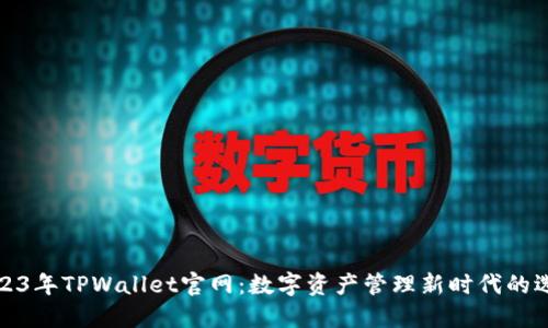 2023年TPWallet官网：数字资产管理新时代的选择