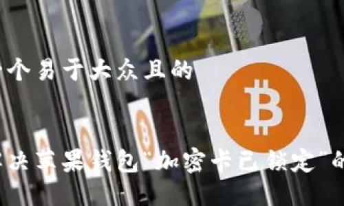 思考一个易于大众且的


如何解决苹果钱包“加密卡已锁定”的问题？