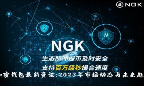 币圈加密钱包最新资讯：2023年市场动态与未来趋势分析