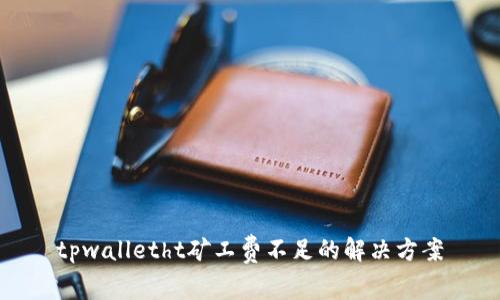 tpwalletht矿工费不足的解决方案
