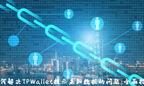 
如何解决TPWallet提示未知数据的问题：全面指南