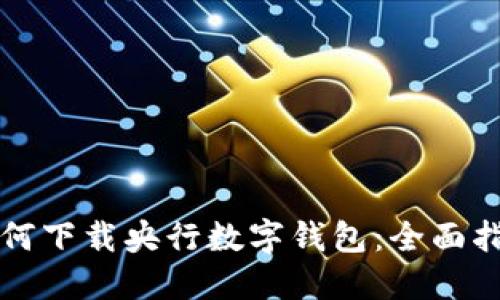 如何下载央行数字钱包：全面指南