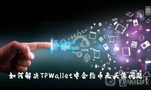 如何解决TPWallet中合约币无头像问题
