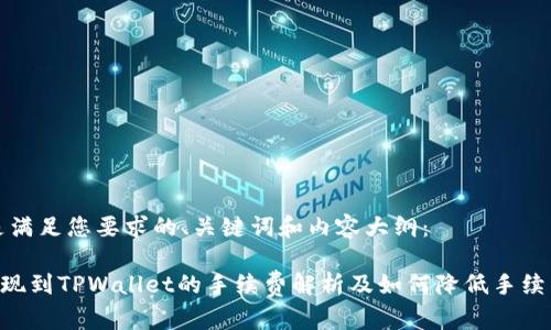 以下是满足您要求的、关键词和内容大纲：

TRX提现到TPWallet的手续费解析及如何降低手续费指南