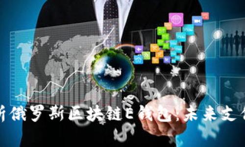 全面解析俄罗斯区块链E钱包：未来支付新趋势