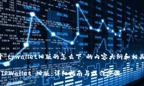 以下是关于“tpwallet旧版的怎么下”的内容大纲和相关配套信息：

如何下载 TPWallet 旧版：详细指南与操作步骤