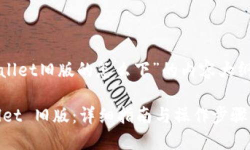 以下是关于“tpwallet旧版的怎么下”的内容大纲和相关配套信息：

如何下载 TPWallet 旧版：详细指南与操作步骤