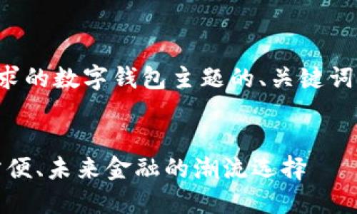 好的，以下是您要求的数字钱包主题的、关键词、大纲和详细内容。


数字钱包：安全、方便、未来金融的潮流选择