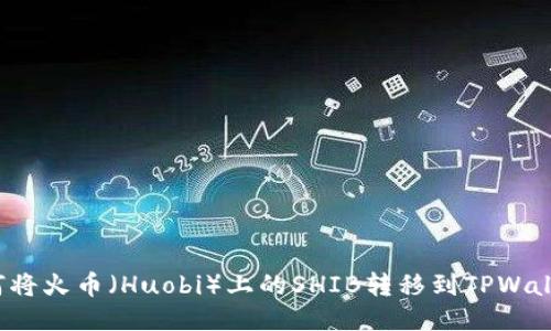 如何将火币（Huobi）上的SHIB转移到TPWallet？