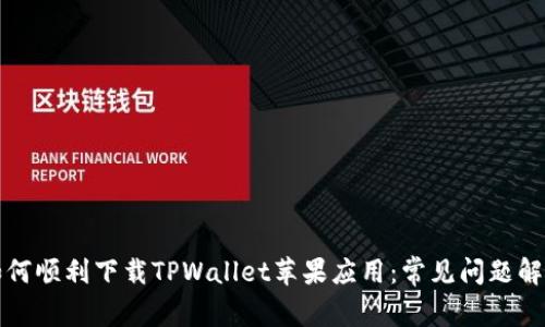 如何顺利下载TPWallet苹果应用：常见问题解析