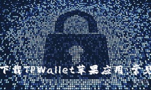 如何顺利下载TPWallet苹果应用：常见问题解析