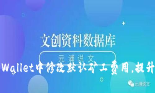 如何在TPWallet中修改默认矿工费用，提升交易效率