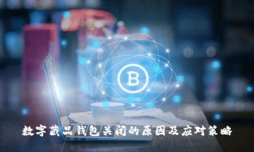 数字藏品钱包关闭的原因及应对策略