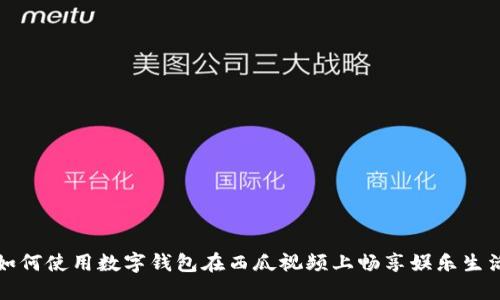 如何使用数字钱包在西瓜视频上畅享娱乐生活