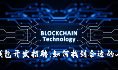 数字货币钱包开发招聘：如何找到合适的人才与团队