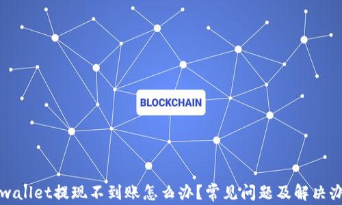 
tpwallet提现不到账怎么办？常见问题及解决办法