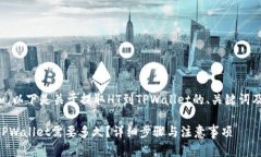 为了方便和，以下是关于提取HT到TPWallet的、关键