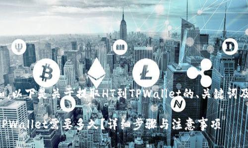 为了方便和，以下是关于提取HT到TPWallet的、关键词及内容大纲。

提取HT到TPWallet需要多久？详细步骤与注意事项