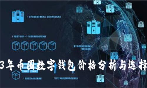 2023年币圈数字钱包价格分析与选择指南