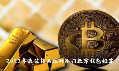 2023年最值得关注的冷门数字钱包推荐