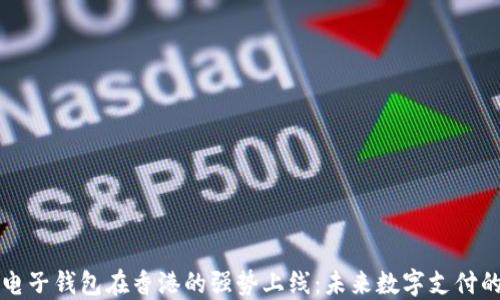 
区块链电子钱包在香港的强势上线：未来数字支付的新趋势
