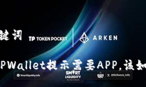# 与关键词

电脑版TPWallet提示需要APP，该如何解决？