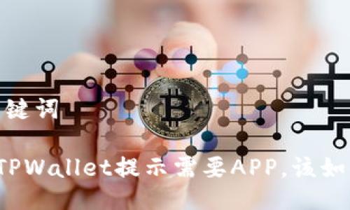 # 与关键词

电脑版TPWallet提示需要APP，该如何解决？