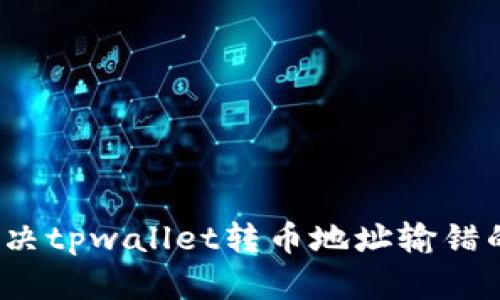 如何解决tpwallet转币地址输错的问题？