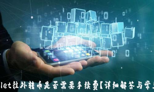 
tpwallet往外转币是否需要手续费？详细解答与常见问题