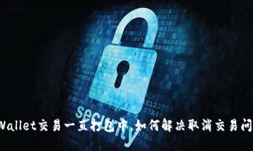 TPWallet交易一直打包中，如何解决取消交易问题？