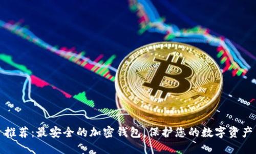 推荐：最安全的加密钱包，保护您的数字资产